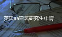 英国aa建筑研究生申请指南！